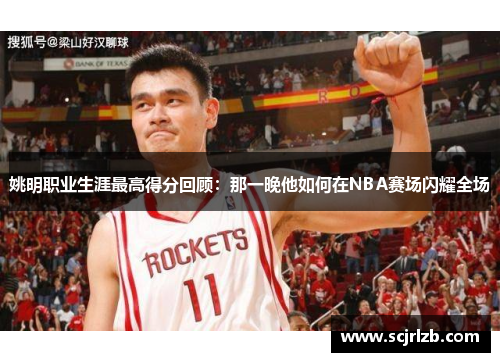 姚明职业生涯最高得分回顾：那一晚他如何在NBA赛场闪耀全场