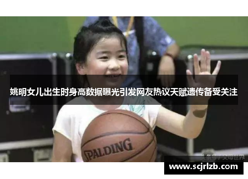 姚明女儿出生时身高数据曝光引发网友热议天赋遗传备受关注
