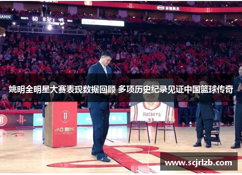 姚明全明星大赛表现数据回顾 多项历史纪录见证中国篮球传奇