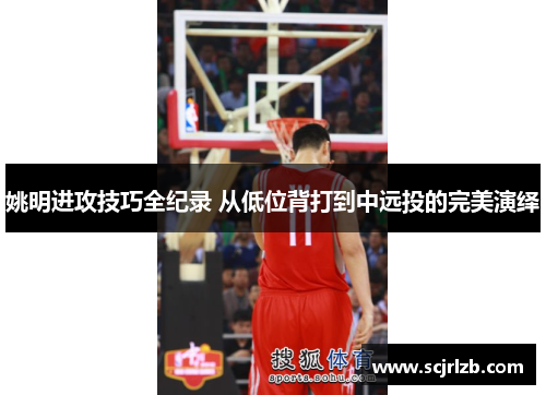姚明进攻技巧全纪录 从低位背打到中远投的完美演绎