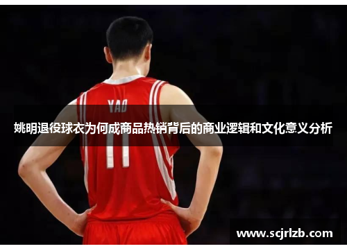 姚明退役球衣为何成商品热销背后的商业逻辑和文化意义分析