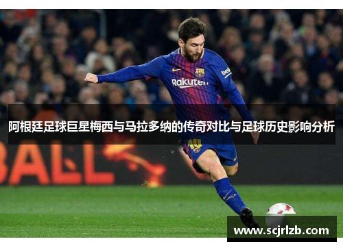 阿根廷足球巨星梅西与马拉多纳的传奇对比与足球历史影响分析