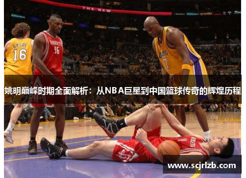 姚明巅峰时期全面解析：从NBA巨星到中国篮球传奇的辉煌历程
