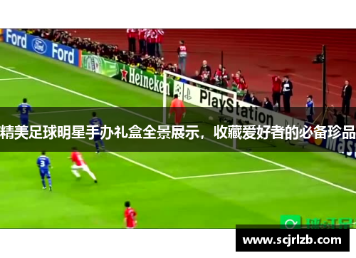 精美足球明星手办礼盒全景展示，收藏爱好者的必备珍品