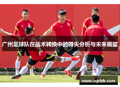 广州足球队在战术转换中的得失分析与未来展望
