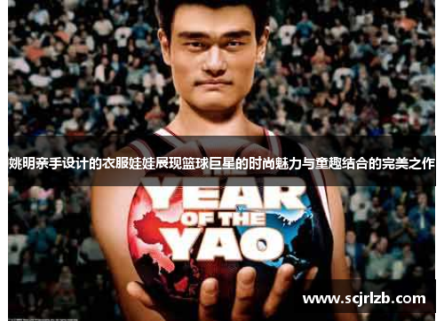 姚明亲手设计的衣服娃娃展现篮球巨星的时尚魅力与童趣结合的完美之作