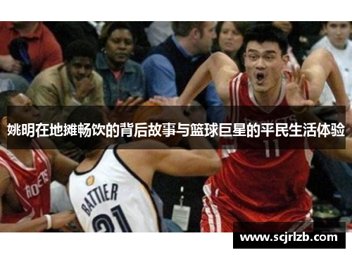 姚明在地摊畅饮的背后故事与篮球巨星的平民生活体验