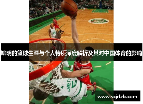 姚明的篮球生涯与个人特质深度解析及其对中国体育的影响