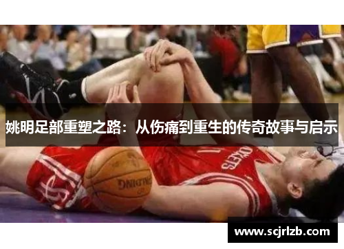 姚明足部重塑之路：从伤痛到重生的传奇故事与启示