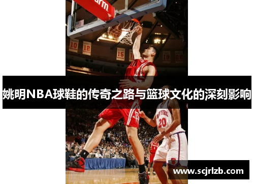 姚明NBA球鞋的传奇之路与篮球文化的深刻影响
