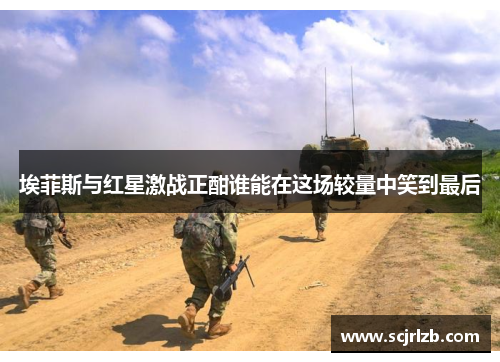 埃菲斯与红星激战正酣谁能在这场较量中笑到最后
