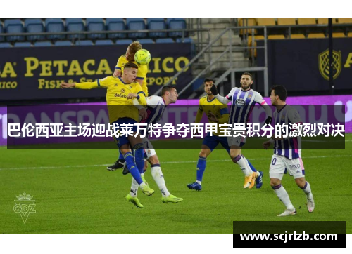 巴伦西亚主场迎战莱万特争夺西甲宝贵积分的激烈对决
