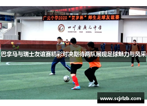 巴拿马与瑞士友谊赛精彩对决期待两队展现足球魅力与风采