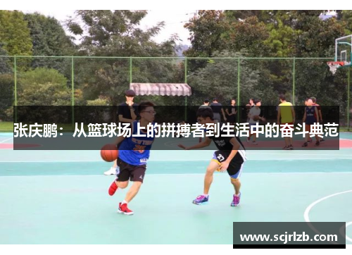 张庆鹏：从篮球场上的拼搏者到生活中的奋斗典范