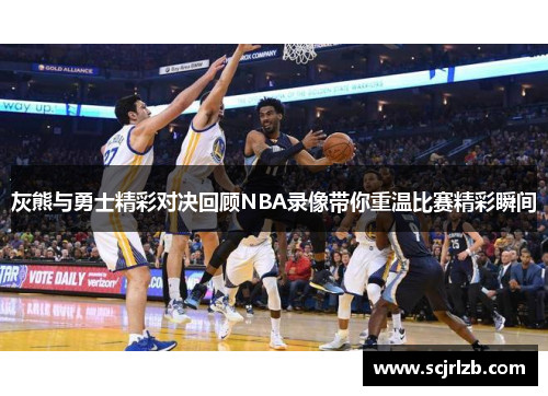 灰熊与勇士精彩对决回顾NBA录像带你重温比赛精彩瞬间
