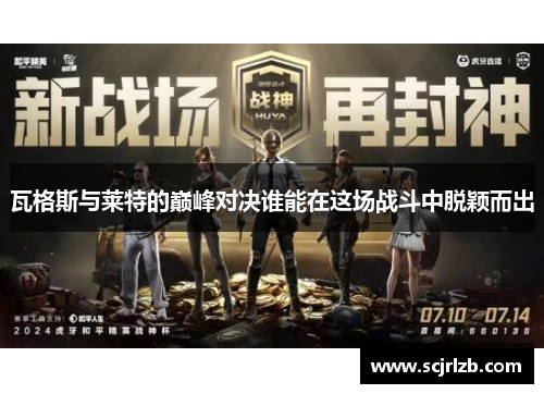瓦格斯与莱特的巅峰对决谁能在这场战斗中脱颖而出