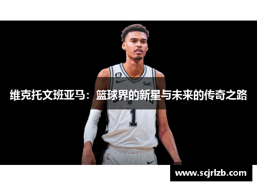 维克托文班亚马：篮球界的新星与未来的传奇之路