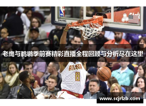 老鹰与鹈鹕季前赛精彩直播全程回顾与分析尽在这里